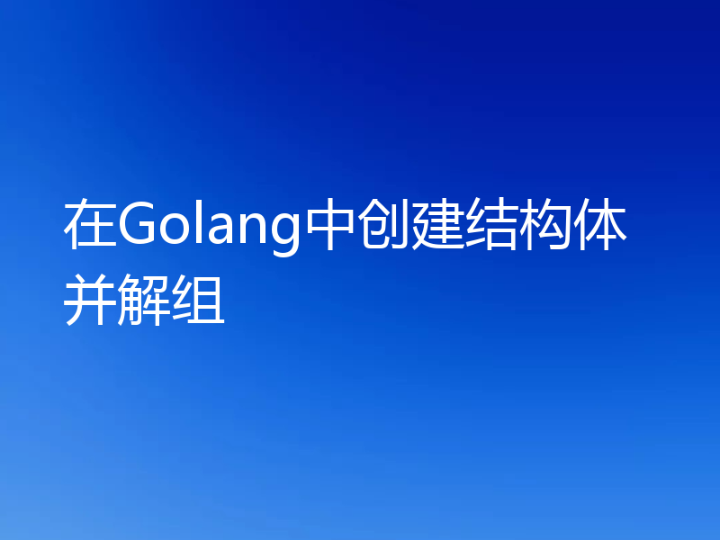 在Golang中创建结构体并解组
