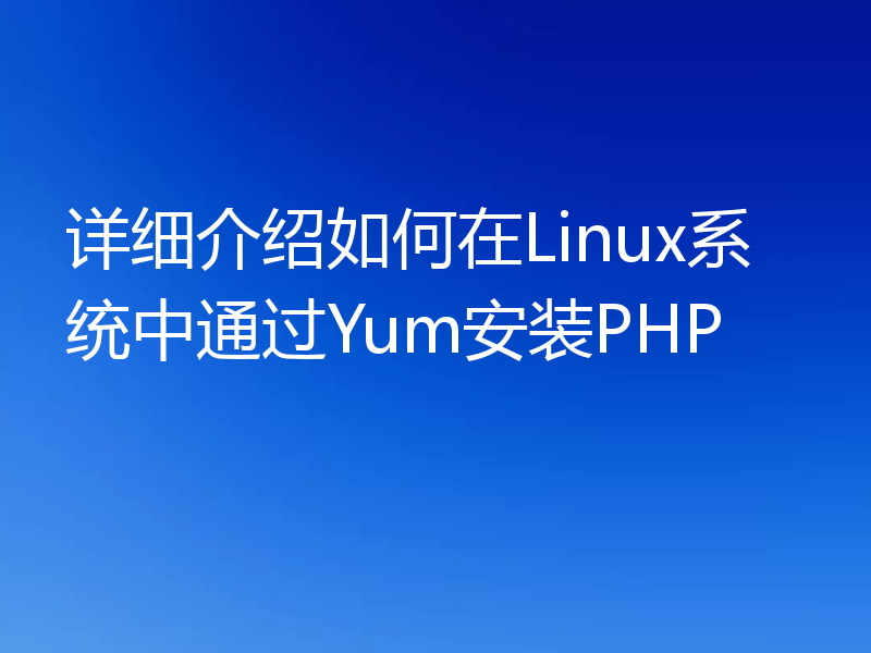 详细介绍如何在Linux系统中通过Yum安装PHP