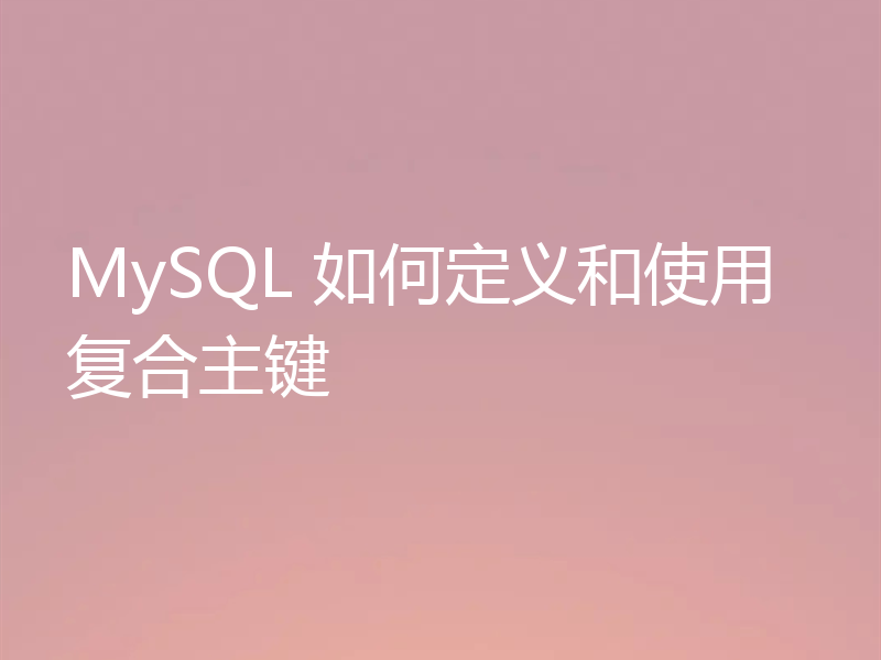 MySQL 如何定义和使用复合主键