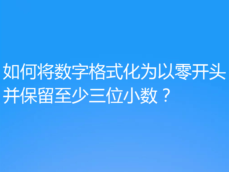 如何将数字格式化为以零开头并保留至少三位小数？