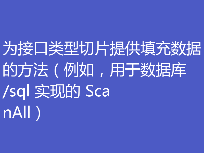 为接口类型切片提供填充数据的方法（例如，用于数据库/sql 实现的 ScanAll）