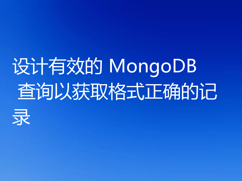 设计有效的 MongoDB 查询以获取格式正确的记录