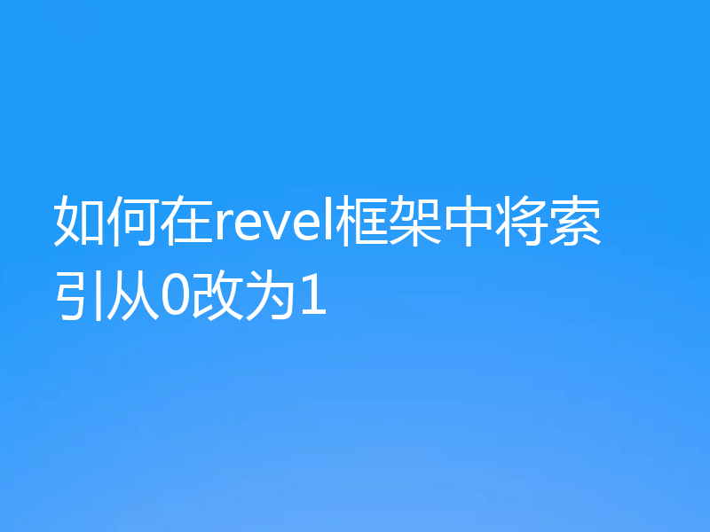 如何在revel框架中将索引从0改为1