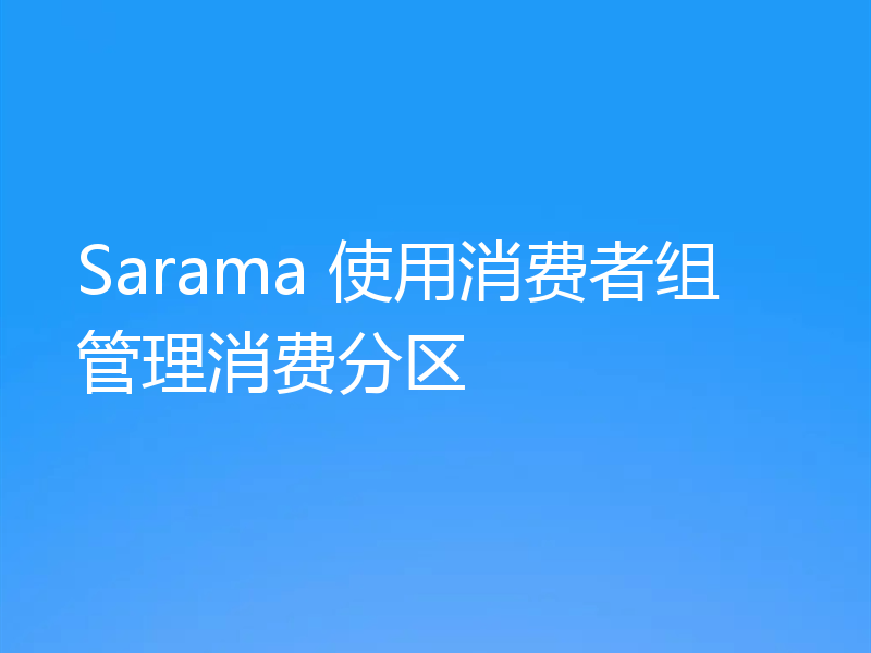 Sarama 使用消费者组管理消费分区