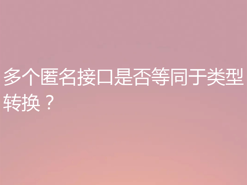 多个匿名接口是否等同于类型转换？