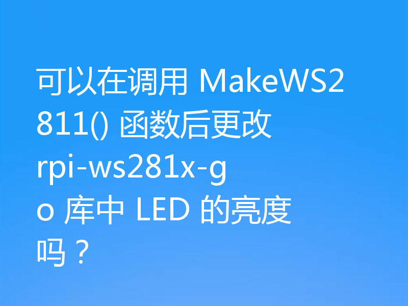 可以在调用 MakeWS2811() 函数后更改 rpi-ws281x-go 库中 LED 的亮度吗？