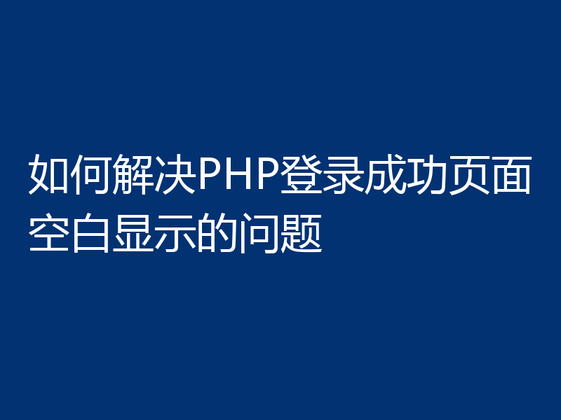 如何解决PHP登录成功页面空白显示的问题