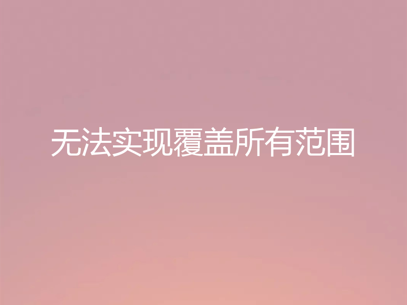 无法实现覆盖所有范围