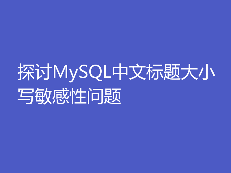 探讨MySQL中文标题大小写敏感性问题