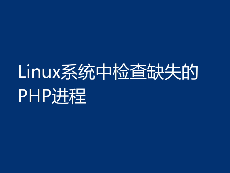 Linux系统中检查缺失的PHP进程