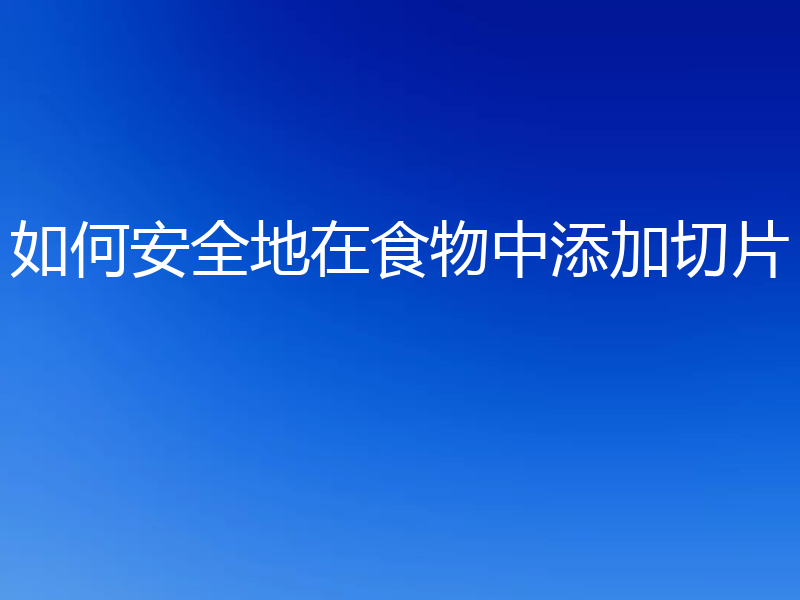 如何安全地在食物中添加切片