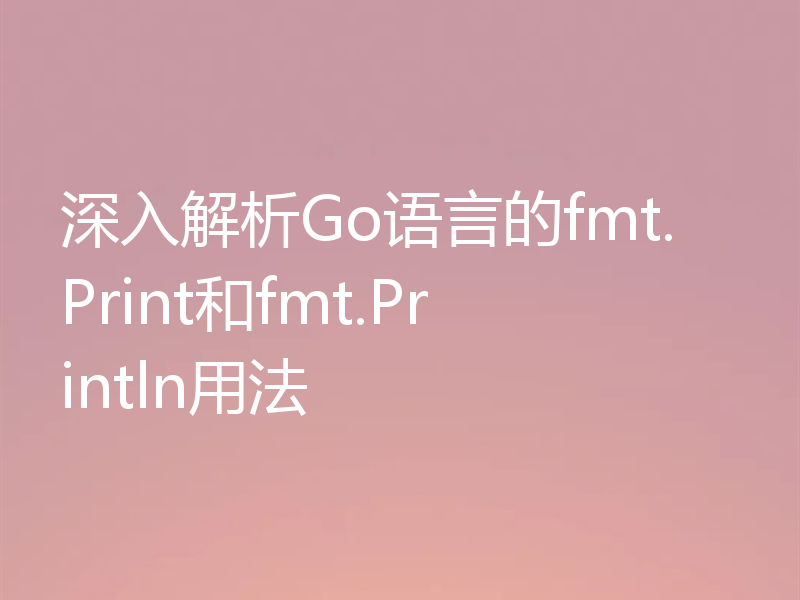 深入解析Go语言的fmt.Print和fmt.Println用法