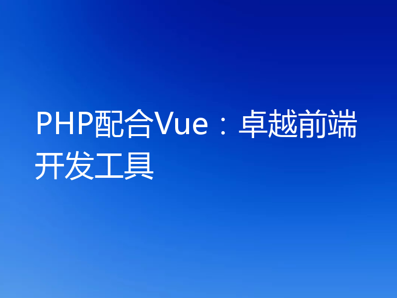 PHP配合Vue：卓越前端开发工具