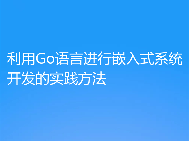 利用Go语言进行嵌入式系统开发的实践方法