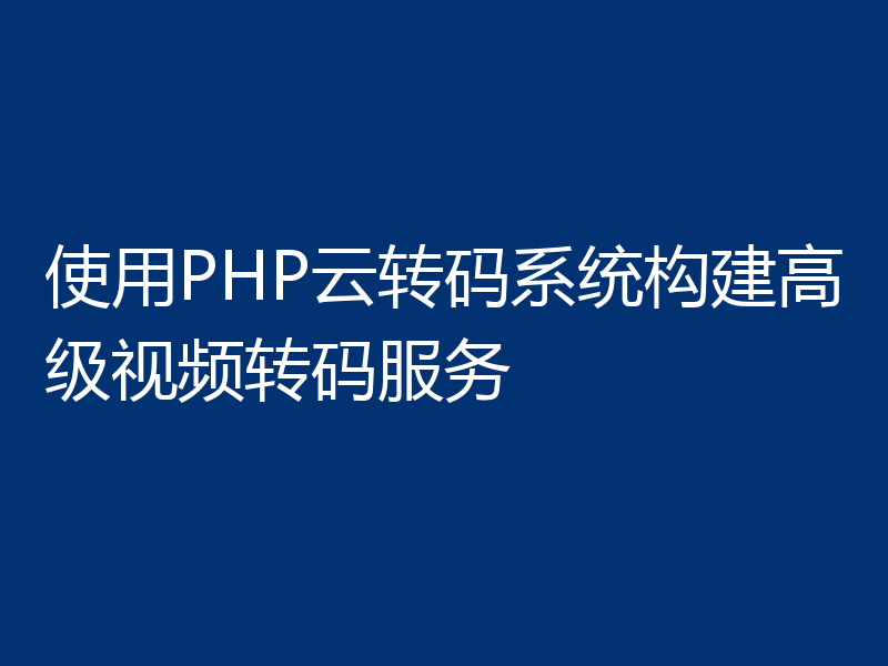 使用PHP云转码系统构建高级视频转码服务