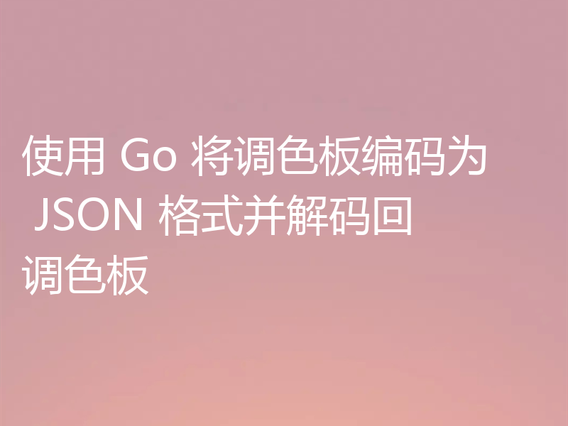 使用 Go 将调色板编码为 JSON 格式并解码回调色板