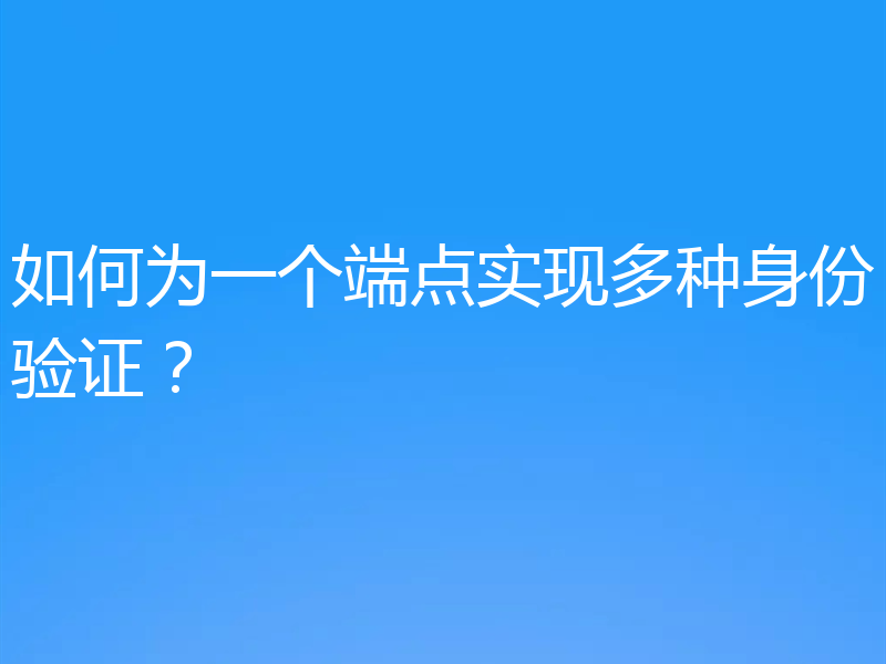 如何为一个端点实现多种身份验证？