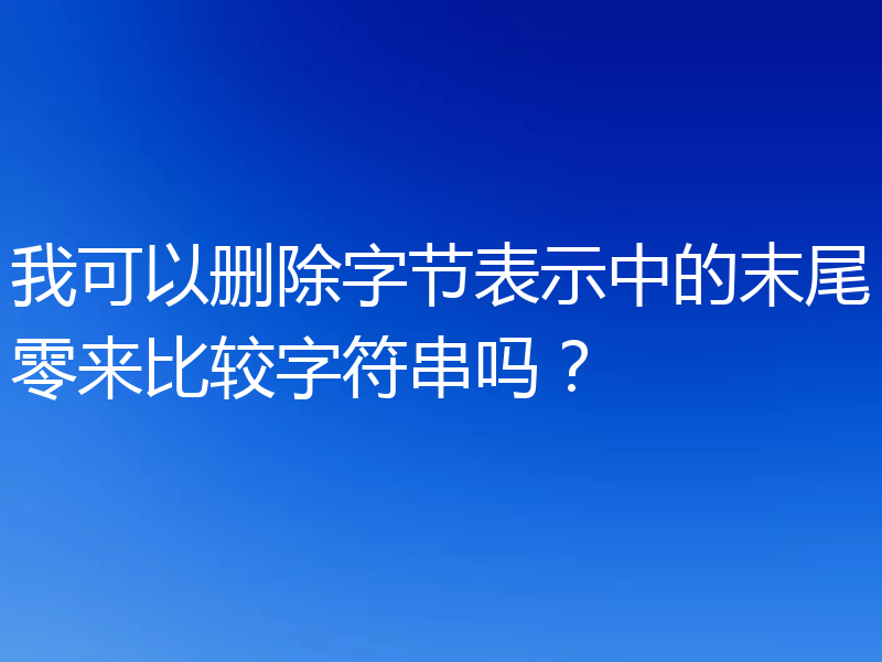 我可以删除字节表示中的末尾零来比较字符串吗？