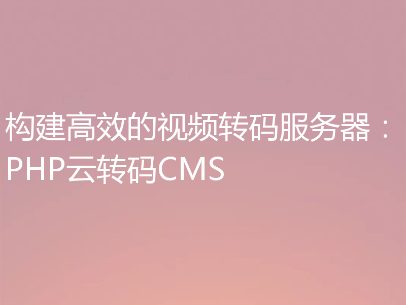 构建高效的视频转码服务器：PHP云转码CMS