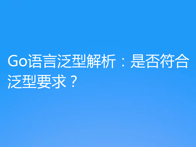 Go语言泛型解析：是否符合泛型要求？