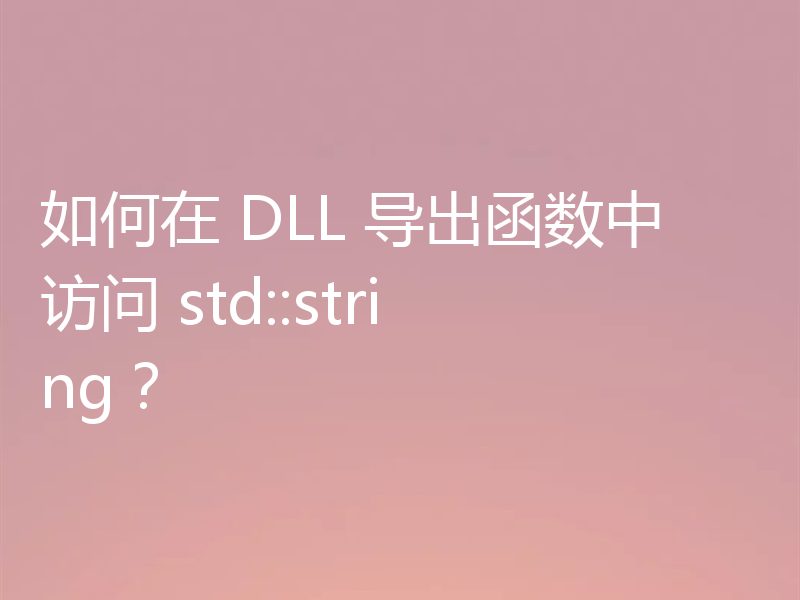 如何在 DLL 导出函数中访问 std::string？
