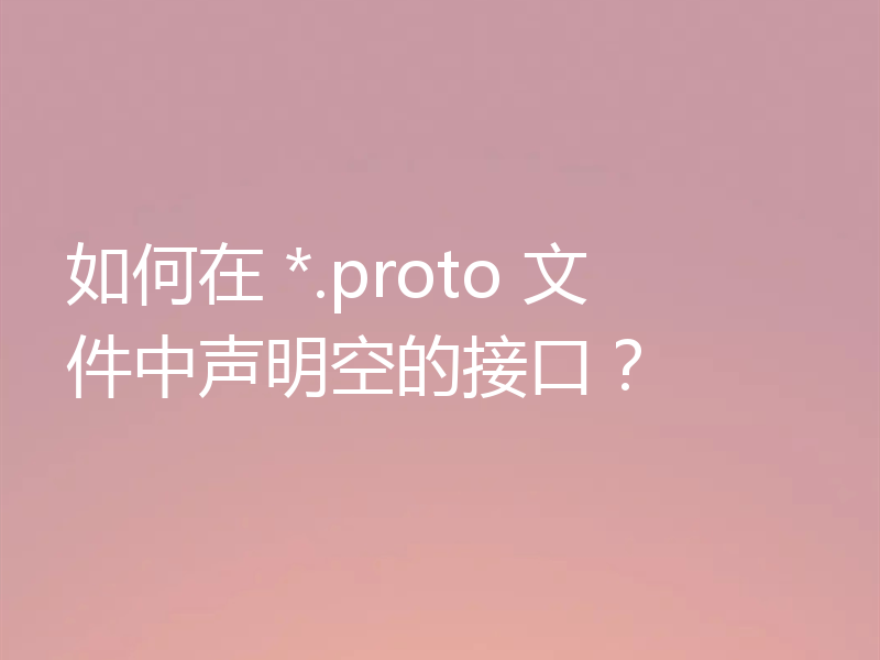 如何在 *.proto 文件中声明空的接口？