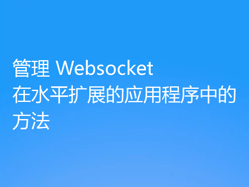 管理 Websocket 在水平扩展的应用程序中的方法