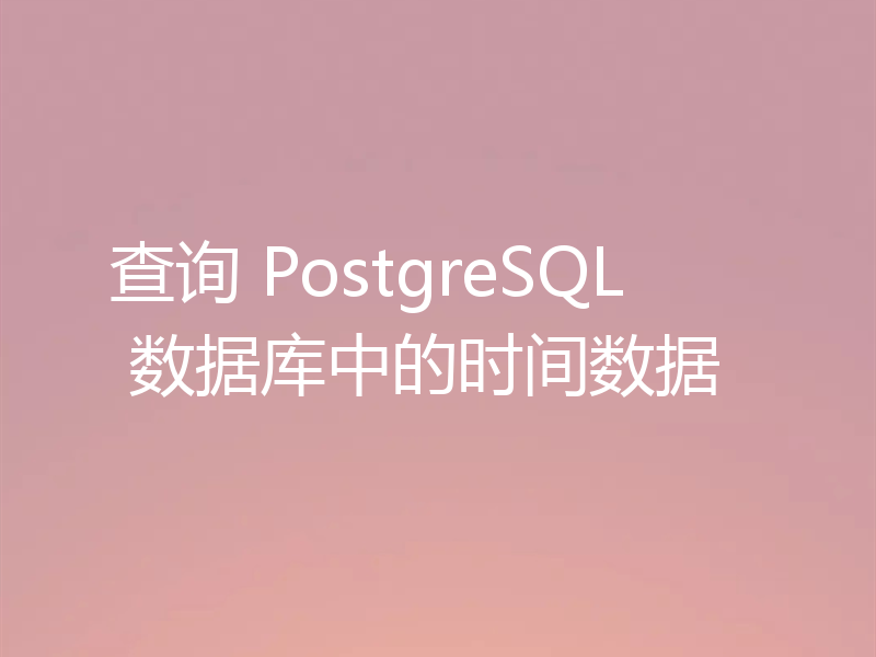 查询 PostgreSQL 数据库中的时间数据
