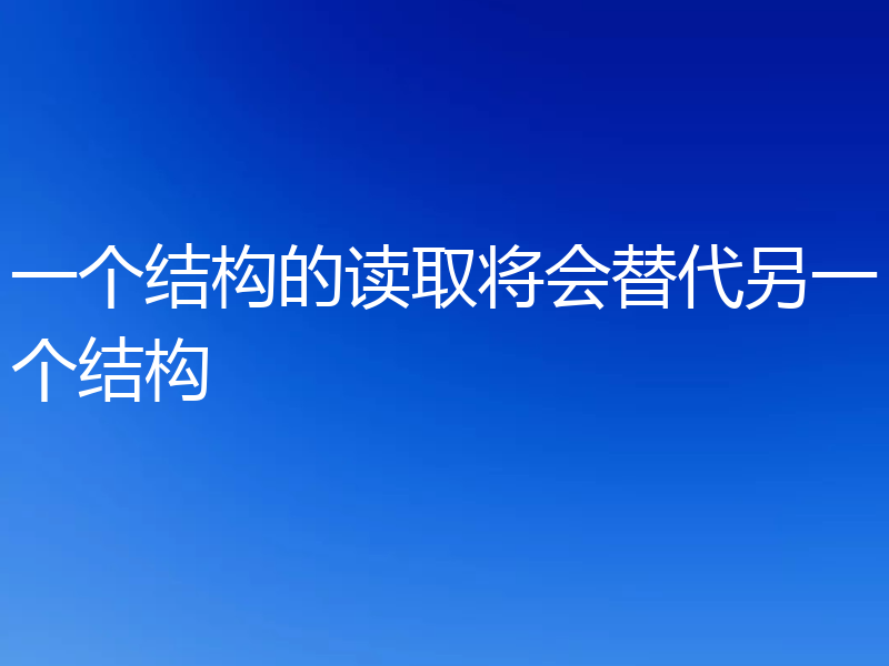 一个结构的读取将会替代另一个结构