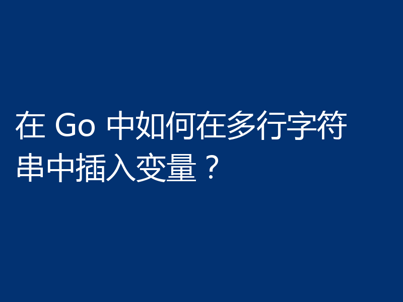 在 Go 中如何在多行字符串中插入变量？