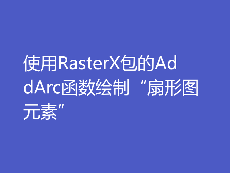 使用RasterX包的AddArc函数绘制“扇形图元素”