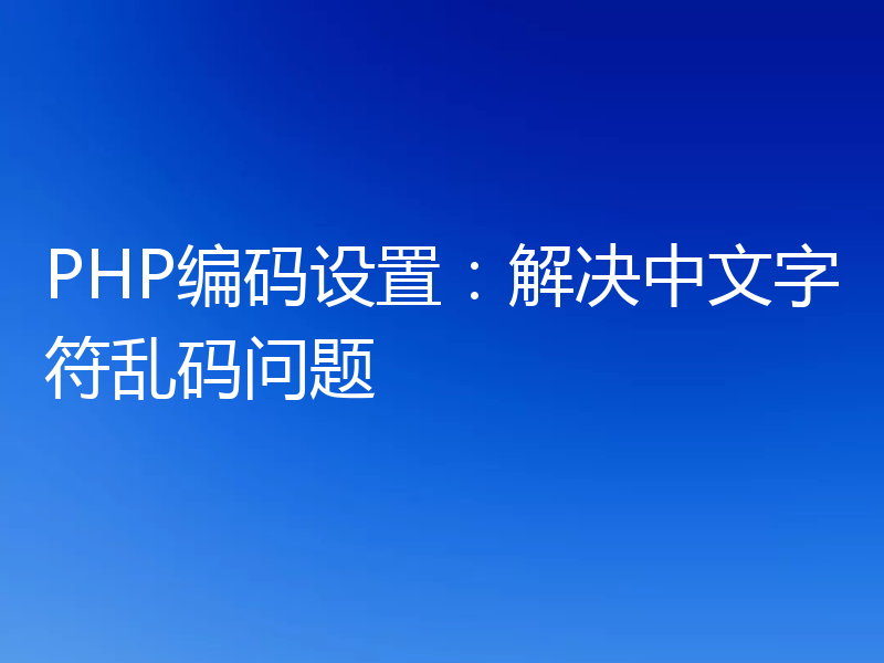 PHP编码设置：解决中文字符乱码问题