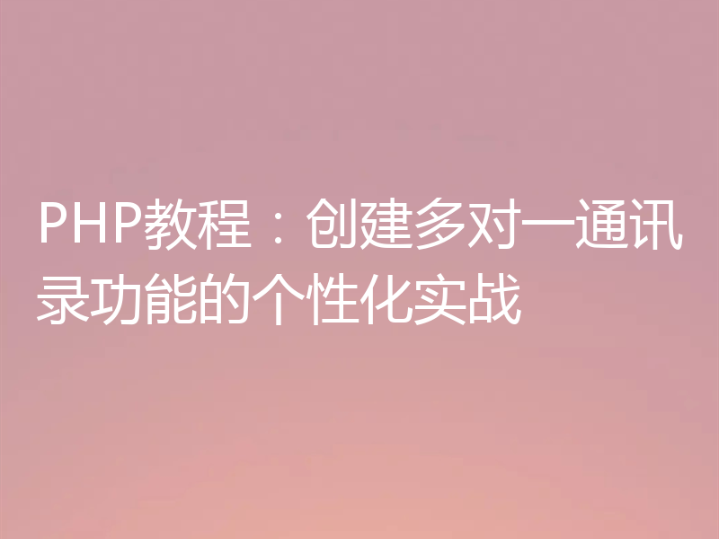 PHP教程：创建多对一通讯录功能的个性化实战
