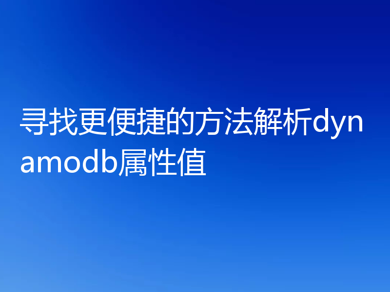 寻找更便捷的方法解析dynamodb属性值