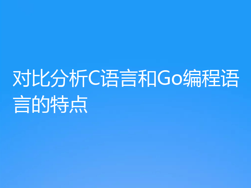 对比分析C语言和Go编程语言的特点