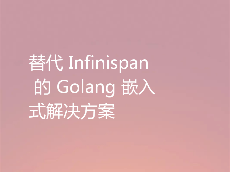 替代 Infinispan 的 Golang 嵌入式解决方案