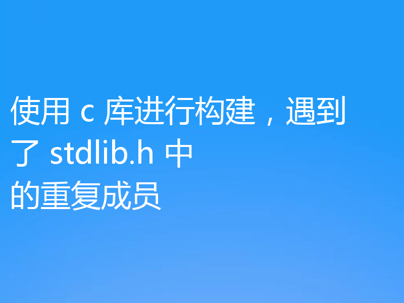 使用 c 库进行构建，遇到了 stdlib.h 中的重复成员