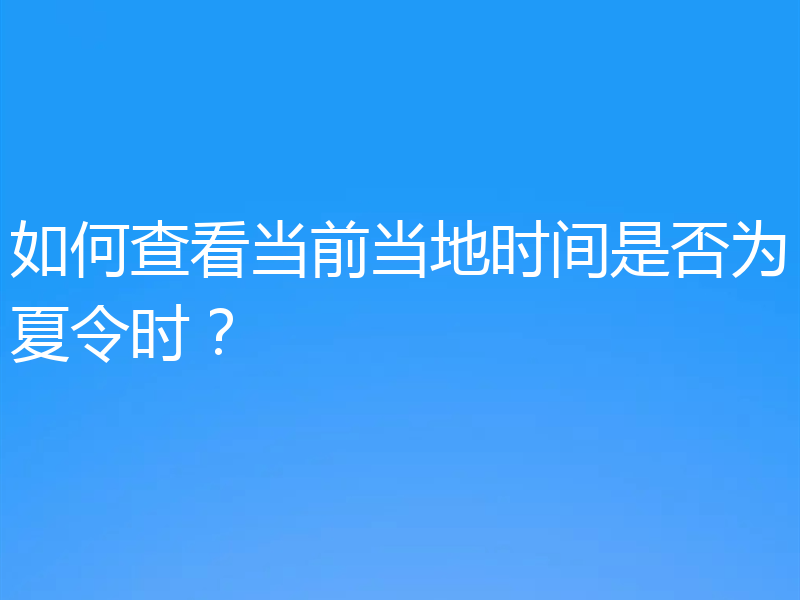如何查看当前当地时间是否为夏令时？