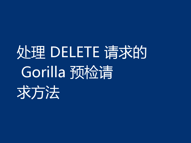 处理 DELETE 请求的 Gorilla 预检请求方法