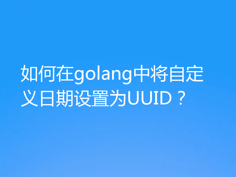 如何在golang中将自定义日期设置为UUID？