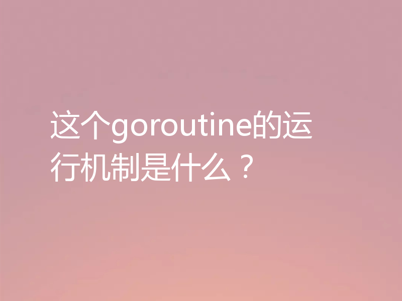 这个goroutine的运行机制是什么？