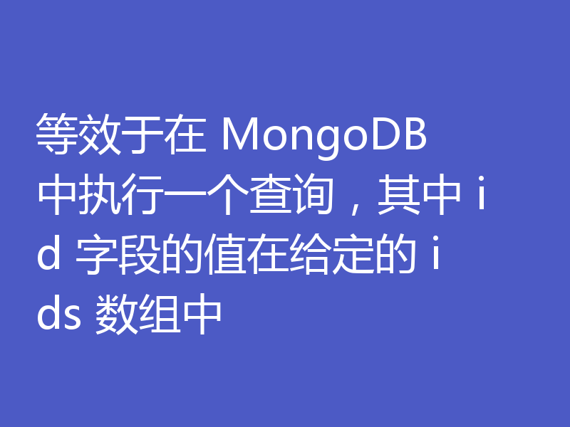 等效于在 MongoDB 中执行一个查询，其中 id 字段的值在给定的 ids 数组中