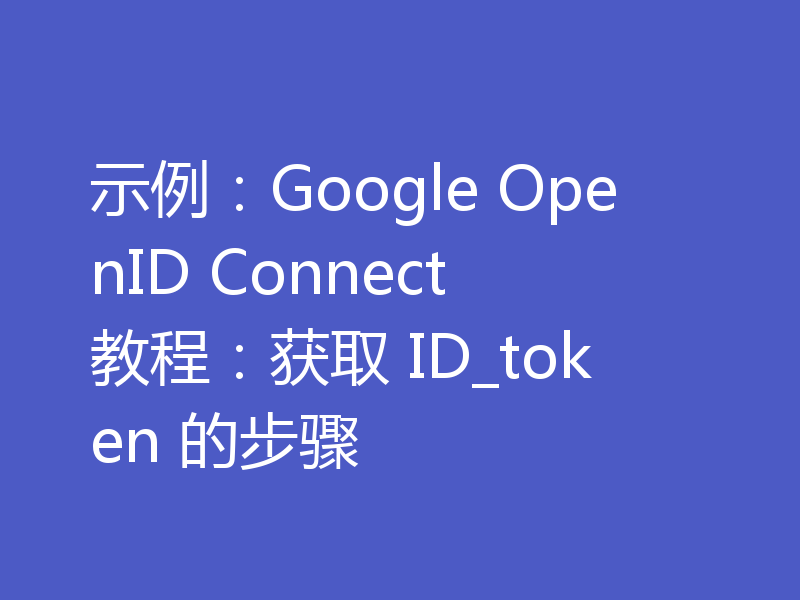 示例：Google OpenID Connect 教程：获取 ID_token 的步骤