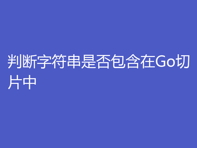 判断字符串是否包含在Go切片中