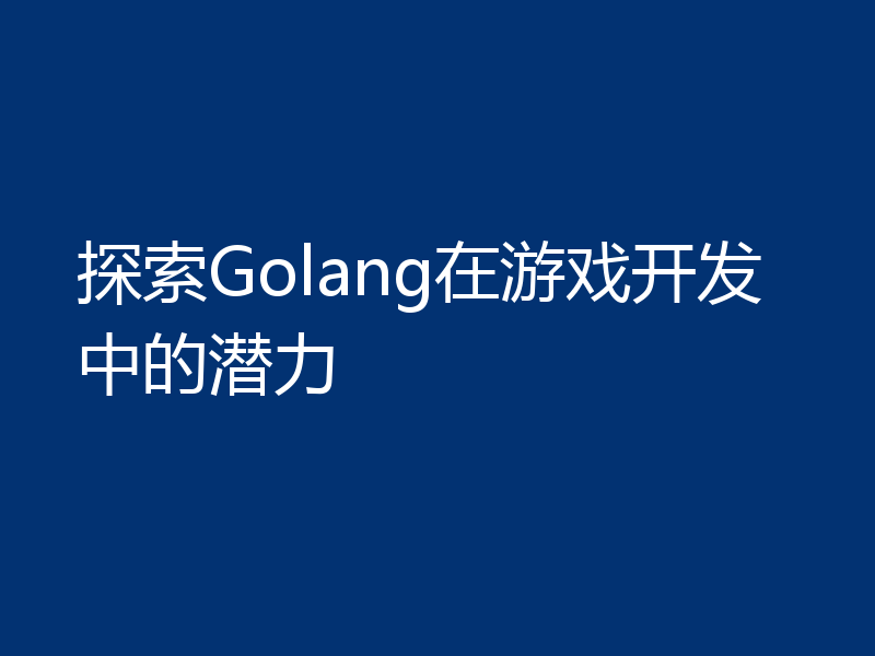 探索Golang在游戏开发中的潜力