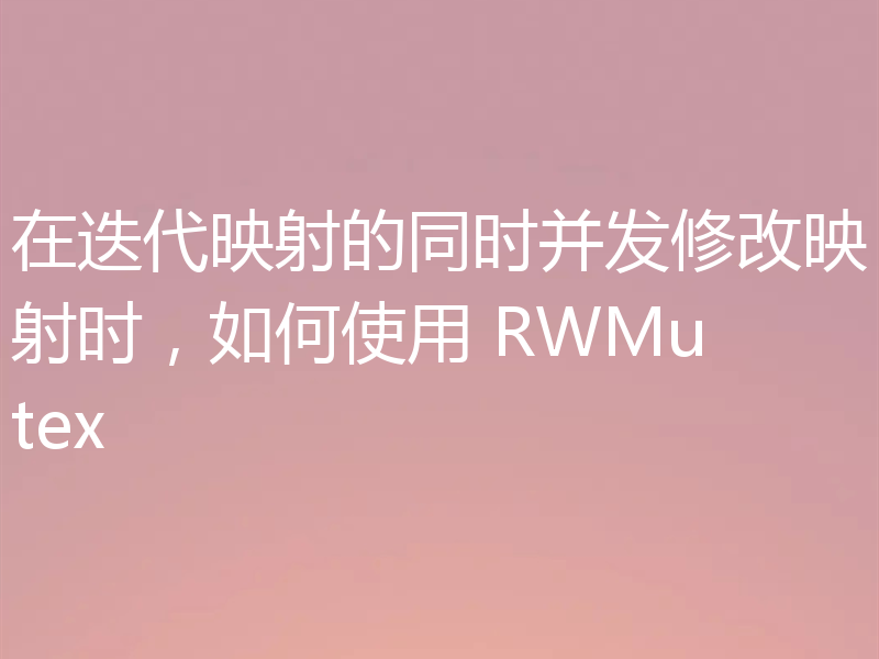 在迭代映射的同时并发修改映射时，如何使用 RWMutex