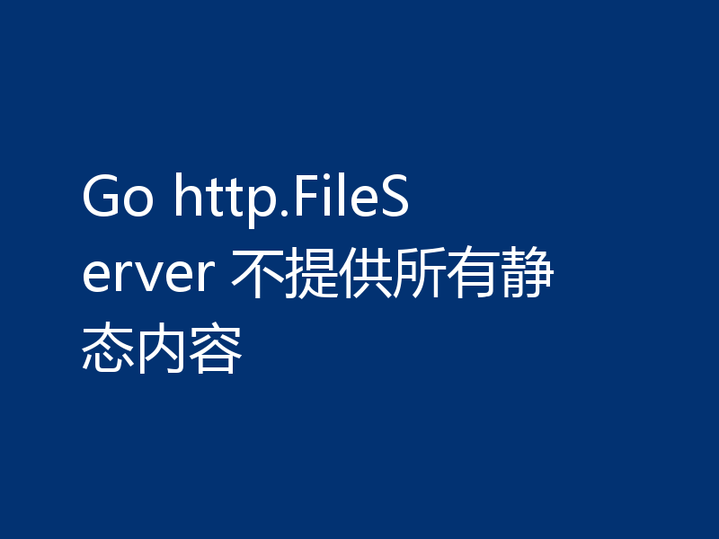 Go http.FileServer 不提供所有静态内容