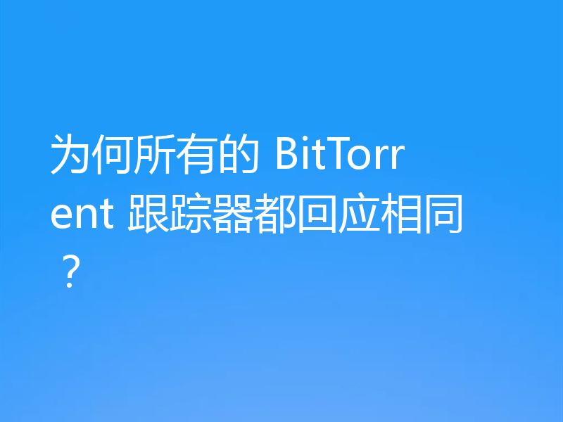 为何所有的 BitTorrent 跟踪器都回应相同？