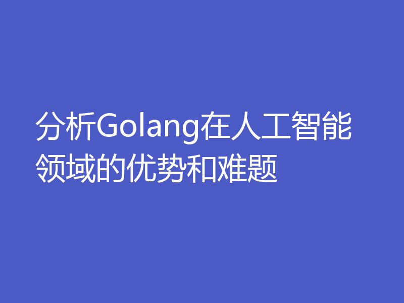 分析Golang在人工智能领域的优势和难题