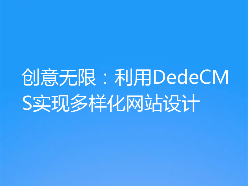 创意无限：利用DedeCMS实现多样化网站设计